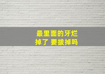 最里面的牙烂掉了 要拔掉吗